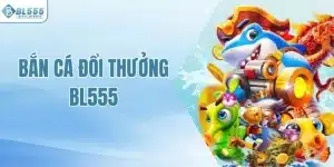 Bắn Cá Đổi Thưởng BL555 - Cơ Hội Rinh Thưởng Cực Lớn Về Túi