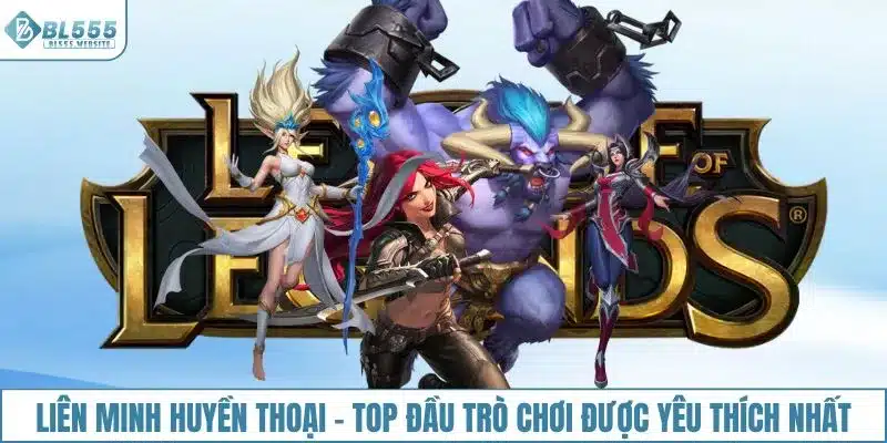 Liên Minh Huyền Thoại - Top đầu trò chơi được yêu thích nhất
