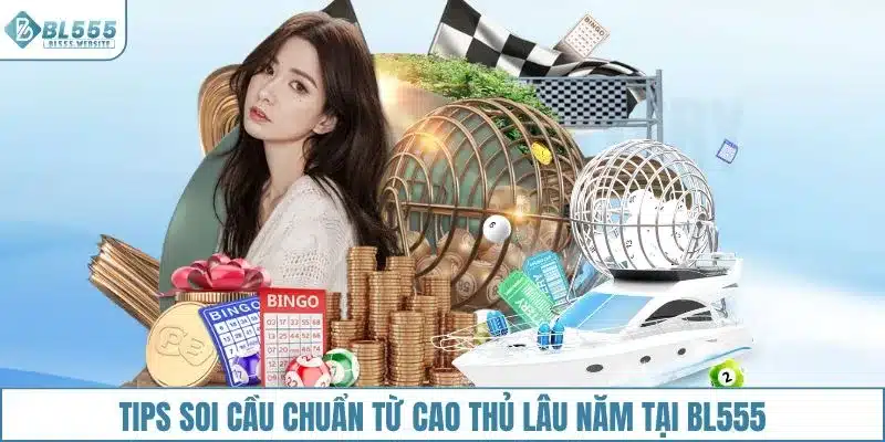 Tips soi cầu chuẩn từ cao thủ lâu năm tại BL555